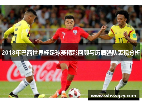 2018年巴西世界杯足球赛精彩回顾与历届强队表现分析