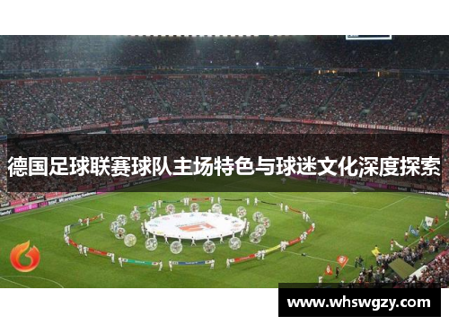 德国足球联赛球队主场特色与球迷文化深度探索