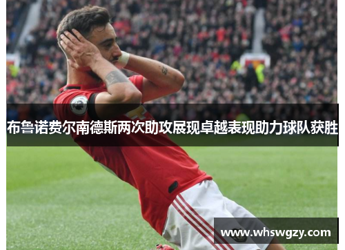 布鲁诺费尔南德斯两次助攻展现卓越表现助力球队获胜