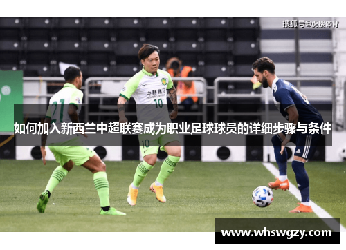 如何加入新西兰中超联赛成为职业足球球员的详细步骤与条件