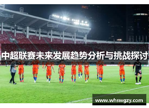 中超联赛未来发展趋势分析与挑战探讨