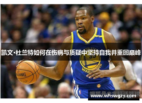 凯文·杜兰特如何在伤病与质疑中坚持自我并重回巅峰