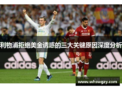 利物浦拒绝美金诱惑的三大关键原因深度分析