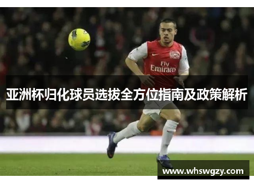 亚洲杯归化球员选拔全方位指南及政策解析
