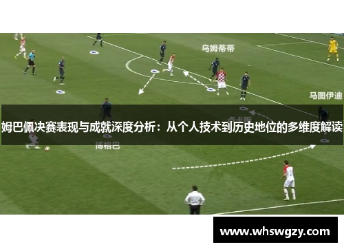 姆巴佩决赛表现与成就深度分析：从个人技术到历史地位的多维度解读