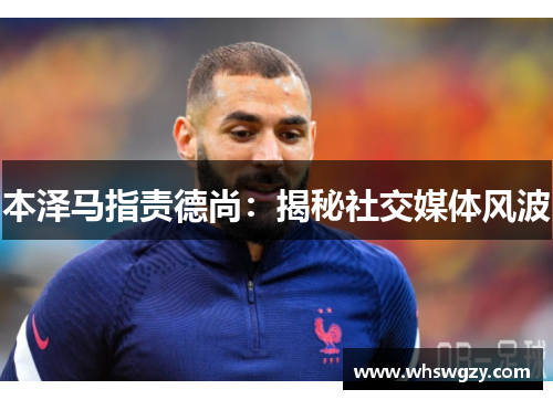 本泽马指责德尚：揭秘社交媒体风波