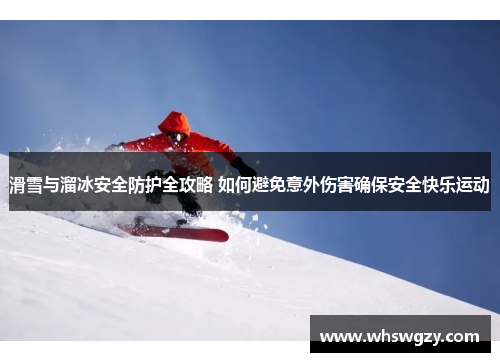 滑雪与溜冰安全防护全攻略 如何避免意外伤害确保安全快乐运动