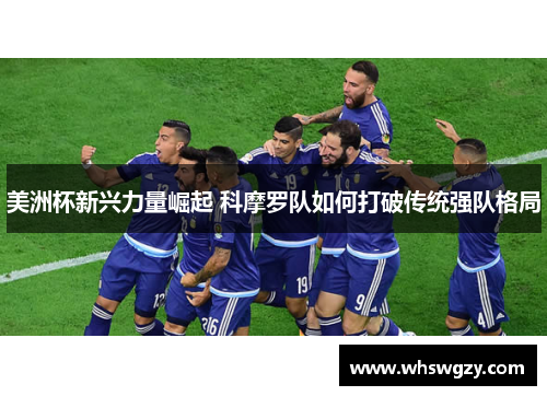 美洲杯新兴力量崛起 科摩罗队如何打破传统强队格局