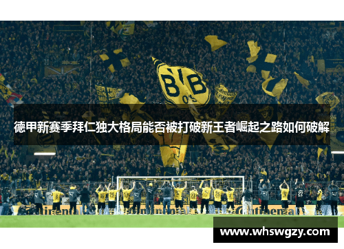 德甲新赛季拜仁独大格局能否被打破新王者崛起之路如何破解