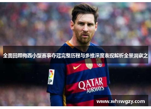 全面回顾梅西小型赛事夺冠完整历程与多维深度表现解析全景洞察之