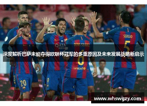 深度解析巴萨未能夺得欧联杯冠军的多重原因及未来发展战略新启示
