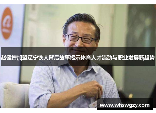 赵健博加盟辽宁铁人背后故事揭示体育人才流动与职业发展新趋势 赵健博加盟辽宁铁人背后故事揭示体育人才流动与职业发展新趋势
