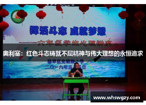 奥利塞:红色斗志铸就不屈精神与伟大理想的永恒追求 奥利塞:红色斗志铸就不屈精神与伟大理想的永恒追求