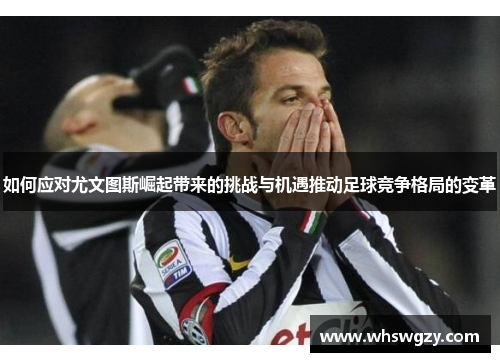 如何应对尤文图斯崛起带来的挑战与机遇推动足球竞争格局的变革