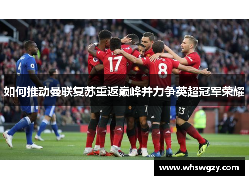 如何推动曼联复苏重返巅峰并力争英超冠军荣耀
