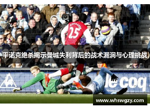 平诺克绝杀揭示曼城失利背后的战术漏洞与心理挑战 平诺克绝杀揭示曼城失利背后的战术漏洞与心理挑战