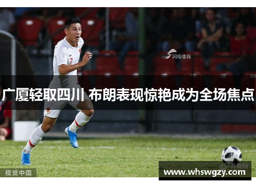 广厦轻取四川 布朗表现惊艳成为全场焦点 广厦轻取四川 布朗表现惊艳成为全场焦点
