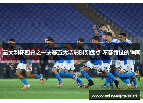 意大利杯四分之一决赛五大精彩时刻盘点 不容错过的瞬间 意大利杯四分之一决赛五大精彩时刻盘点 不容错过的瞬间
