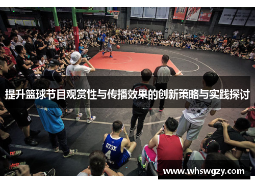 提升篮球节目观赏性与传播效果的创新策略与实践探讨 提升篮球节目观赏性与传播效果的创新策略与实践探讨