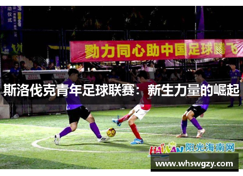 斯洛伐克青年足球联赛:新生力量的崛起 斯洛伐克青年足球联赛:新生力量的崛起