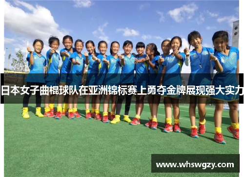 日本女子曲棍球队在亚洲锦标赛上勇夺金牌展现强大实力